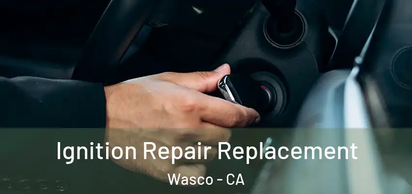  Ignition Repair Replacement Wasco - CA